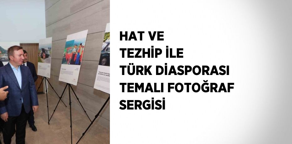 HAT VE TEZHİP İLE TÜRK DİASPORASI TEMALI FOTOĞRAF SERGİSİ