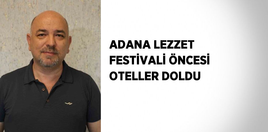 ADANA LEZZET FESTİVALİ ÖNCESİ OTELLER DOLDU