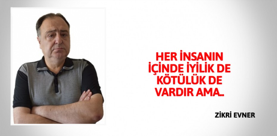 HER İNSANIN İÇİNDE İYİLİK DE  KÖTÜLÜK DE VARDIR AMA..