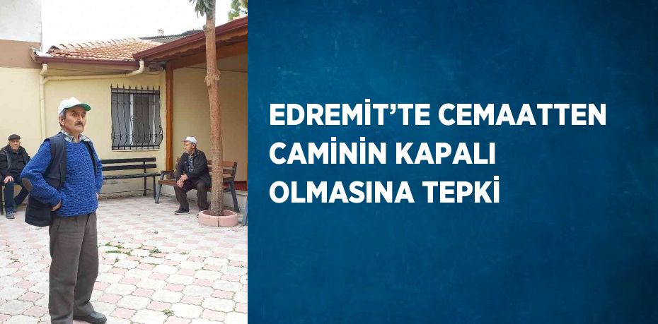 EDREMİT’TE CEMAATTEN CAMİNİN KAPALI OLMASINA TEPKİ