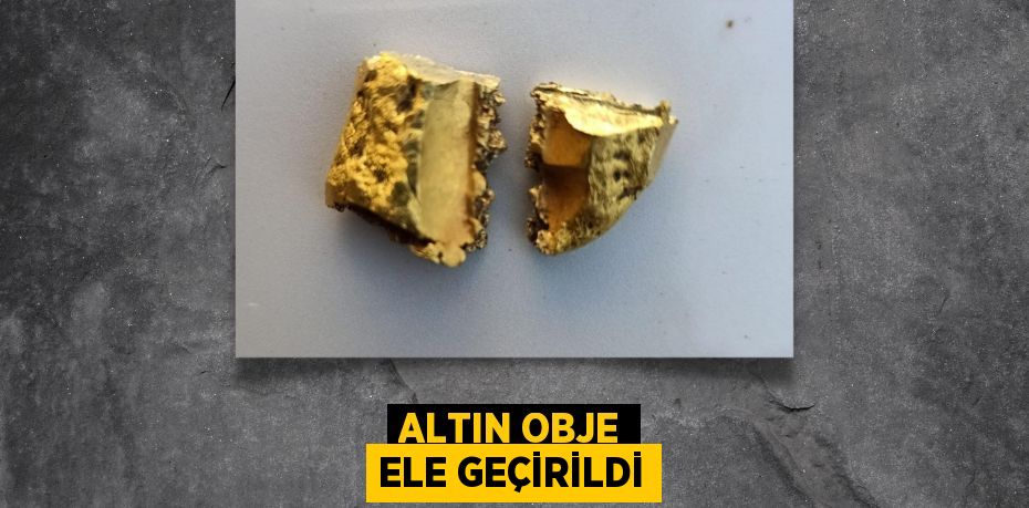 ALTIN OBJE ELE GEÇİRİLDİ