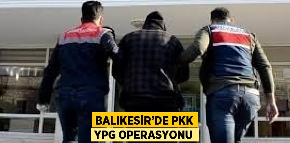 BALIKESİR’DE PKK YPG OPERASYONU