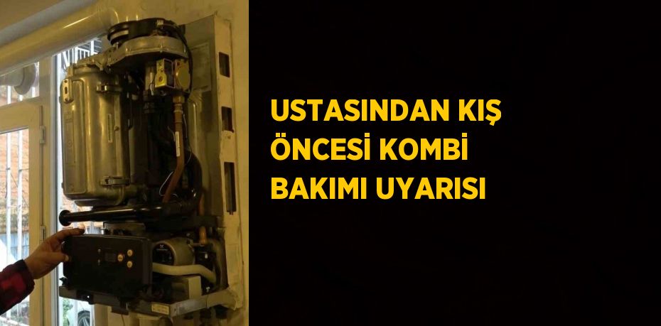 USTASINDAN KIŞ ÖNCESİ KOMBİ BAKIMI UYARISI