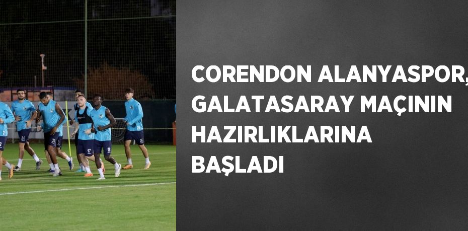 CORENDON ALANYASPOR, GALATASARAY MAÇININ HAZIRLIKLARINA BAŞLADI