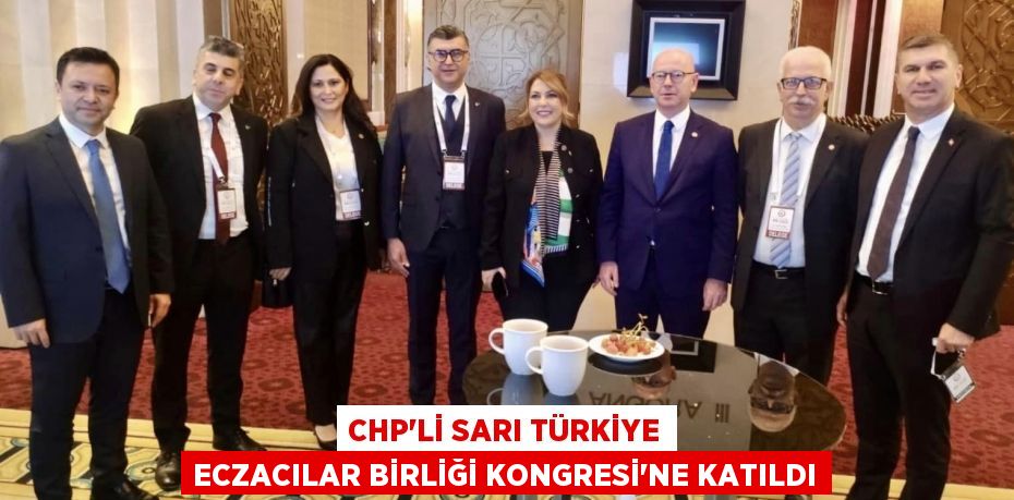 CHP’Lİ SARI TÜRKİYE ECZACILAR BİRLİĞİ KONGRESİ’NE KATILDI