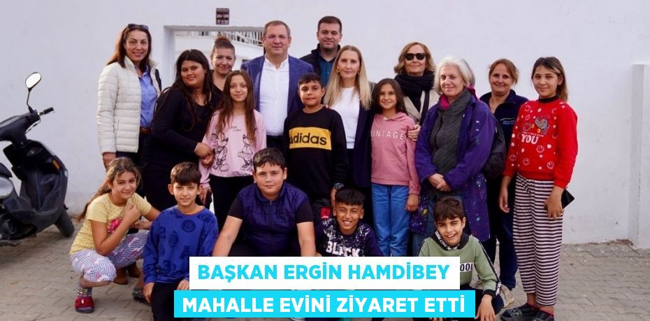 BAŞKAN ERGİN HAMDİBEY MAHALLE EVİNİ ZİYARET ETTİ