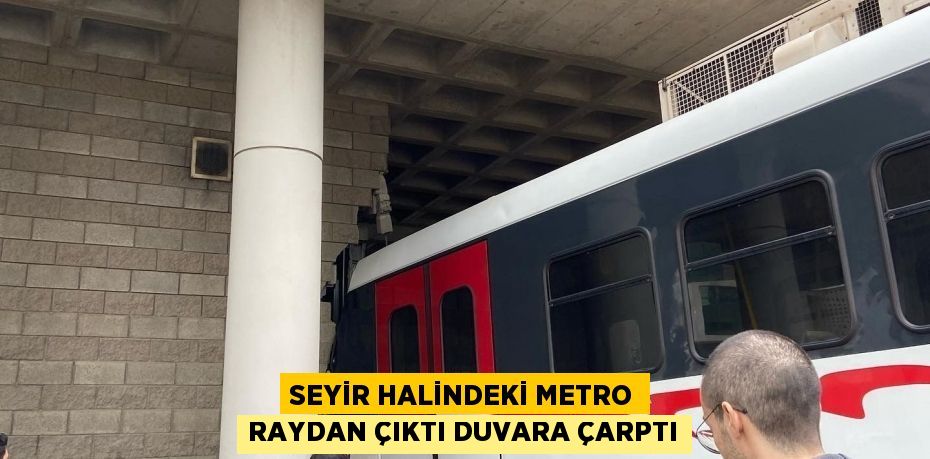 SEYİR HALİNDEKİ METRO RAYDAN ÇIKTI DUVARA ÇARPTI