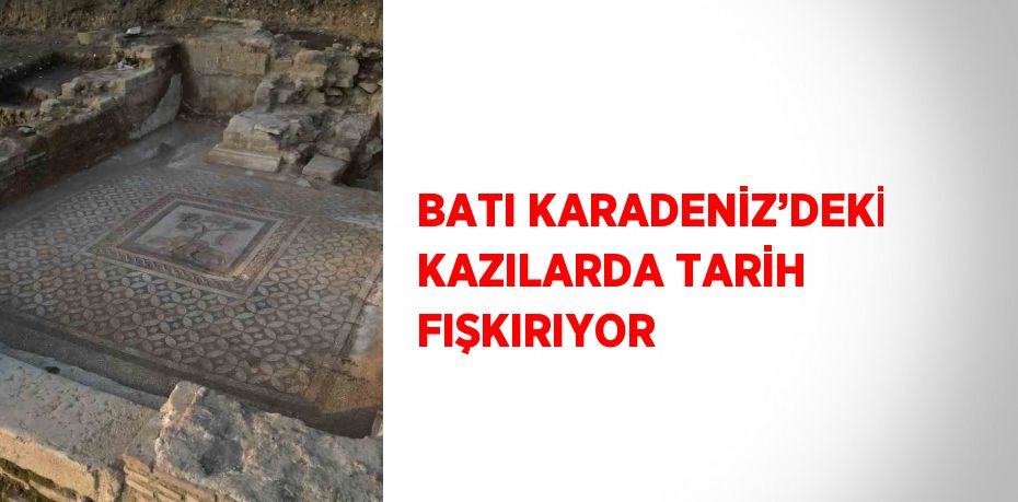 BATI KARADENİZ’DEKİ KAZILARDA TARİH FIŞKIRIYOR