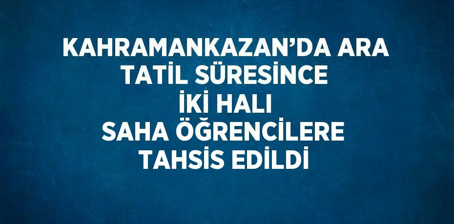 KAHRAMANKAZAN’DA ARA TATİL SÜRESİNCE İKİ HALI SAHA ÖĞRENCİLERE TAHSİS EDİLDİ