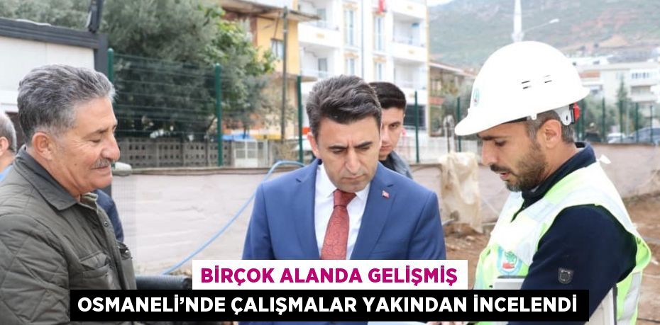 BİRÇOK ALANDA GELİŞMİŞ OSMANELİ’NDE ÇALIŞMALAR YAKINDAN İNCELENDİ