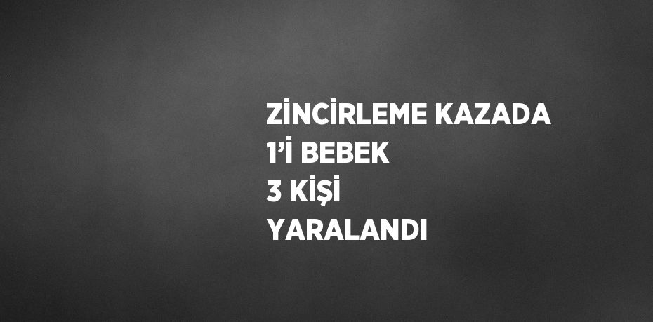 ZİNCİRLEME KAZADA 1’İ BEBEK 3 KİŞİ YARALANDI