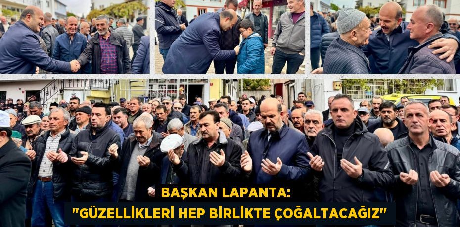 BAŞKAN LAPANTA:    "GÜZELLİKLERİ HEP BİRLİKTE ÇOĞALTACAĞIZ"