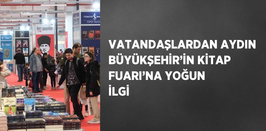 VATANDAŞLARDAN AYDIN BÜYÜKŞEHİR’İN KİTAP FUARI’NA YOĞUN İLGİ