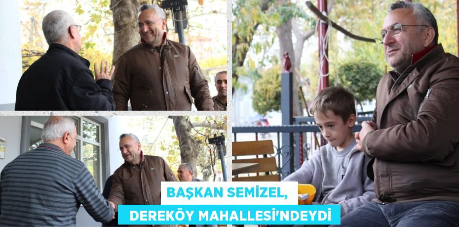 BAŞKAN SEMİZEL,    DEREKÖY MAHALLESİ’NDEYDİ