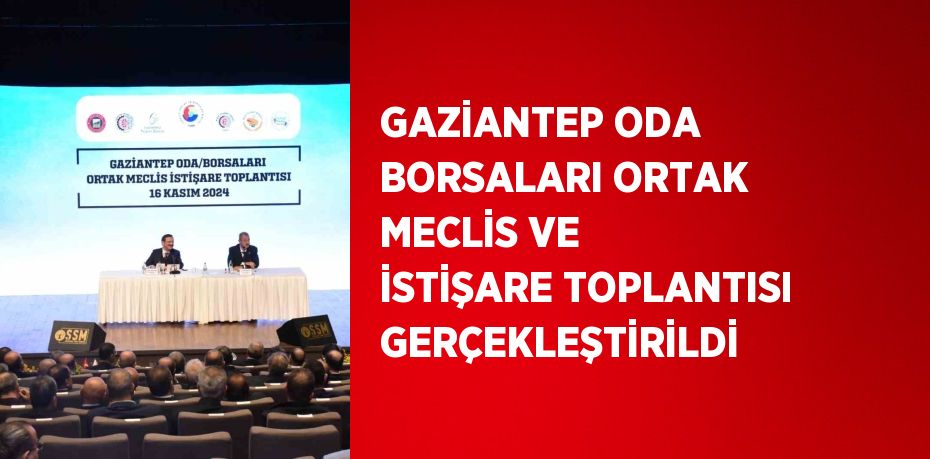 GAZİANTEP ODA BORSALARI ORTAK MECLİS VE İSTİŞARE TOPLANTISI GERÇEKLEŞTİRİLDİ