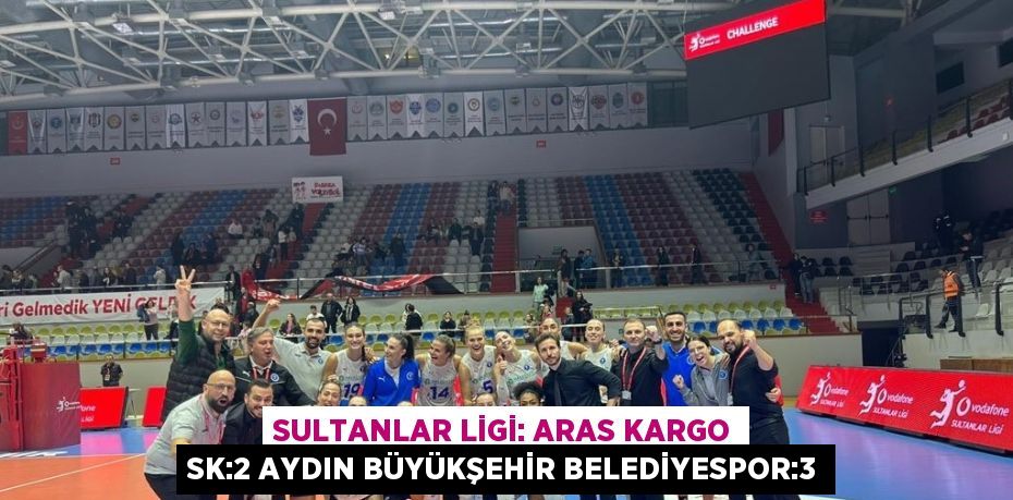 SULTANLAR LİGİ: ARAS KARGO SK:2 AYDIN BÜYÜKŞEHİR BELEDİYESPOR:3