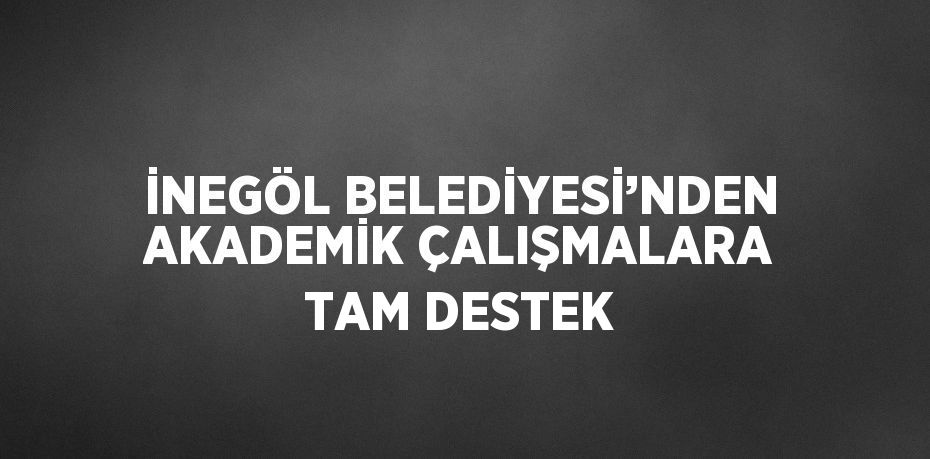 İNEGÖL BELEDİYESİ’NDEN AKADEMİK ÇALIŞMALARA TAM DESTEK