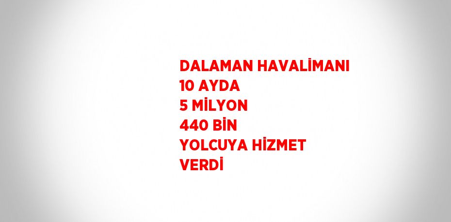 DALAMAN HAVALİMANI 10 AYDA 5 MİLYON 440 BİN YOLCUYA HİZMET VERDİ