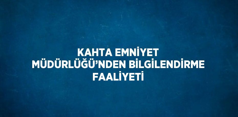 KAHTA EMNİYET MÜDÜRLÜĞÜ’NDEN BİLGİLENDİRME FAALİYETİ