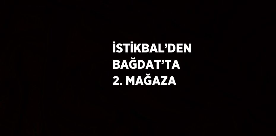 İSTİKBAL’DEN BAĞDAT’TA 2. MAĞAZA