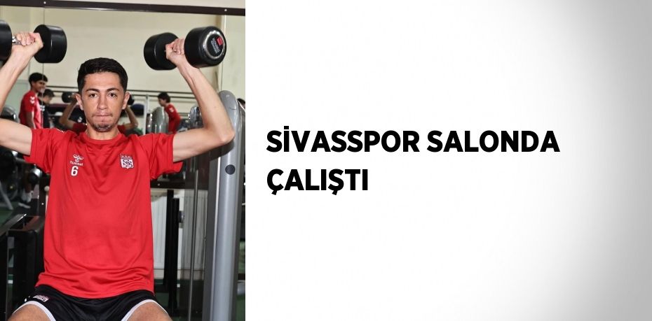 SİVASSPOR SALONDA ÇALIŞTI