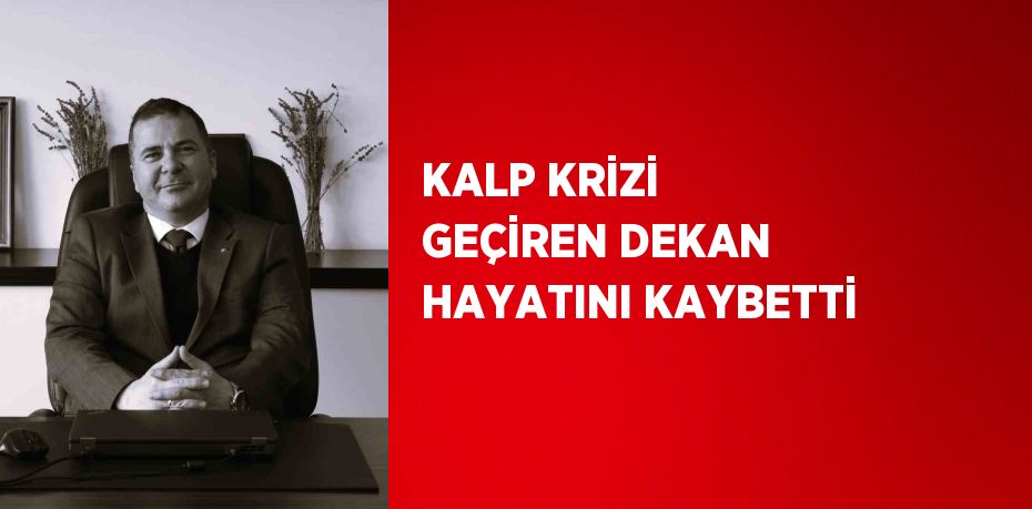 KALP KRİZİ GEÇİREN DEKAN HAYATINI KAYBETTİ