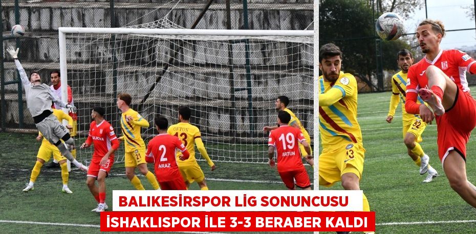 Balıkesirspor lig sonuncusu   İshaklıspor ile 3-3 beraber kaldı