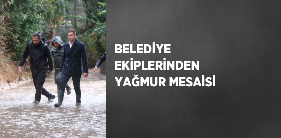 BELEDİYE EKİPLERİNDEN YAĞMUR MESAİSİ