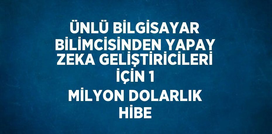 ÜNLÜ BİLGİSAYAR BİLİMCİSİNDEN YAPAY ZEKA GELİŞTİRİCİLERİ İÇİN 1 MİLYON DOLARLIK HİBE