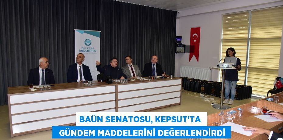 BAÜN SENATOSU, KEPSUT’TA    GÜNDEM MADDELERİNİ DEĞERLENDİRDİ