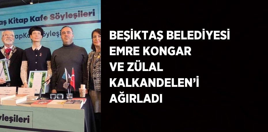 BEŞİKTAŞ BELEDİYESİ EMRE KONGAR VE ZÜLAL KALKANDELEN’İ AĞIRLADI