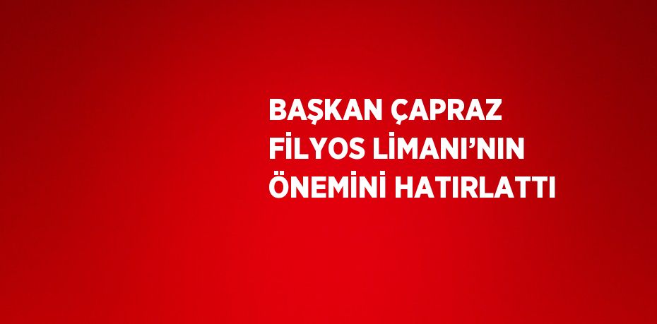 BAŞKAN ÇAPRAZ FİLYOS LİMANI’NIN ÖNEMİNİ HATIRLATTI