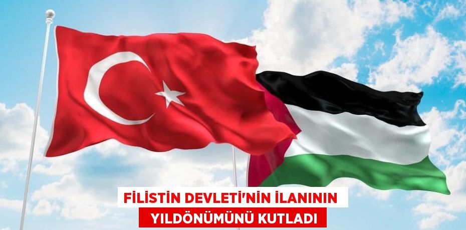 FİLİSTİN DEVLETİ’NİN İLANININ    YILDÖNÜMÜNÜ KUTLADI