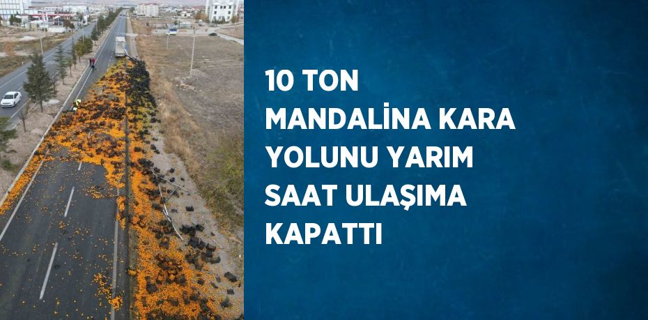 10 TON MANDALİNA KARA YOLUNU YARIM SAAT ULAŞIMA KAPATTI