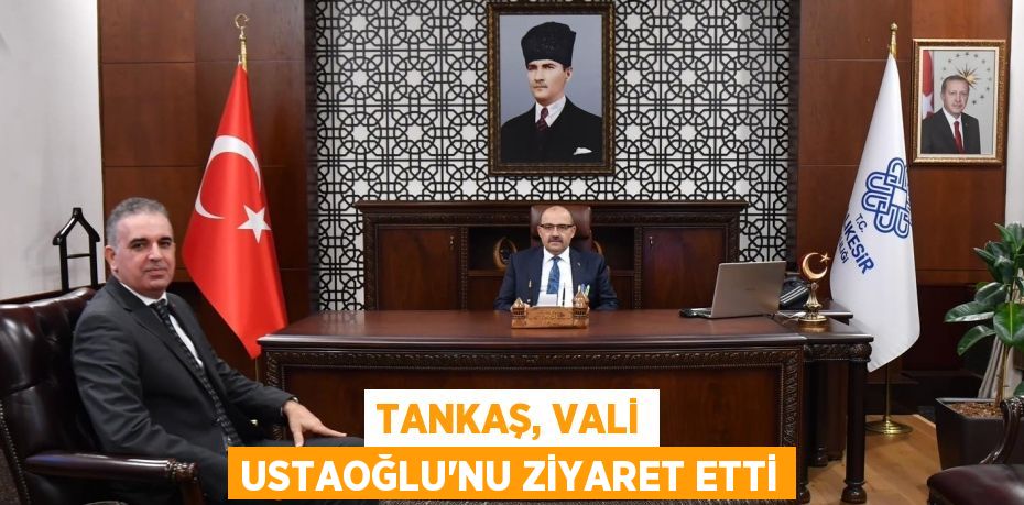 TANKAŞ, VALİ USTAOĞLU’NU ZİYARET ETTİ