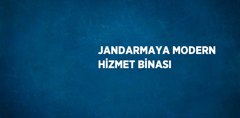 JANDARMAYA MODERN HİZMET BİNASI