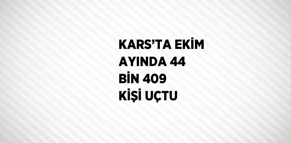 KARS’TA EKİM AYINDA 44 BİN 409 KİŞİ UÇTU