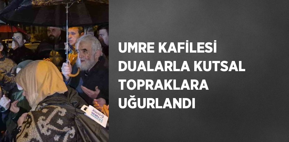 UMRE KAFİLESİ DUALARLA KUTSAL TOPRAKLARA UĞURLANDI