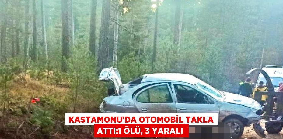 KASTAMONU’DA OTOMOBİL TAKLA ATTI:1 ÖLÜ, 3 YARALI