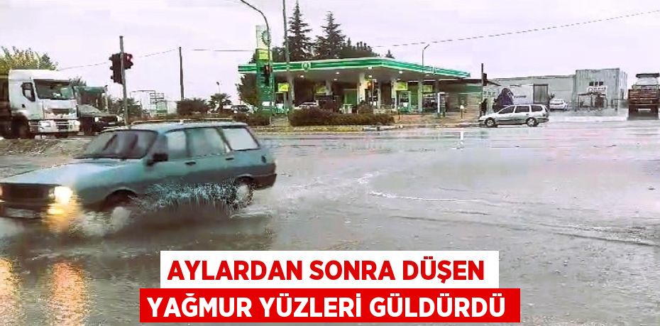 AYLARDAN SONRA DÜŞEN YAĞMUR YÜZLERİ GÜLDÜRDÜ