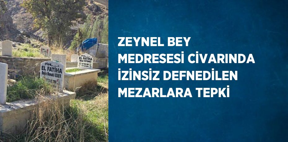 ZEYNEL BEY MEDRESESİ CİVARINDA İZİNSİZ DEFNEDİLEN MEZARLARA TEPKİ