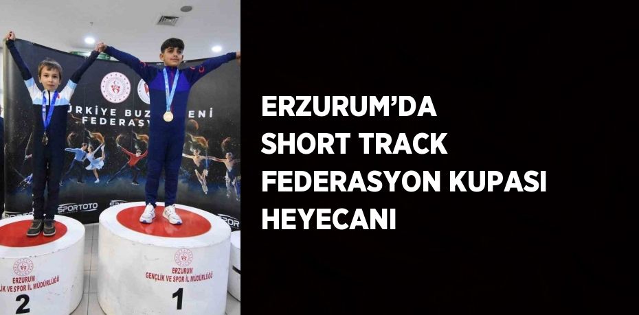 ERZURUM’DA  SHORT TRACK FEDERASYON KUPASI HEYECANI