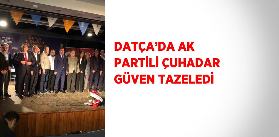 DATÇA’DA AK PARTİLİ ÇUHADAR GÜVEN TAZELEDİ