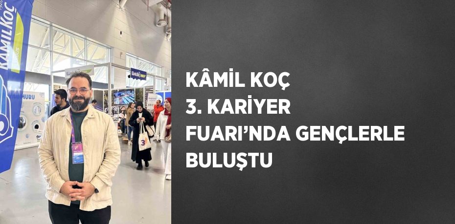 KÂMİL KOÇ 3. KARİYER FUARI’NDA GENÇLERLE BULUŞTU