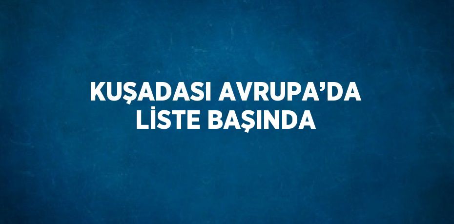 KUŞADASI AVRUPA’DA LİSTE BAŞINDA