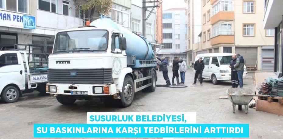 SUSURLUK BELEDİYESİ,   SU BASKINLARINA KARŞI TEDBİRLERİNİ ARTTIRDI