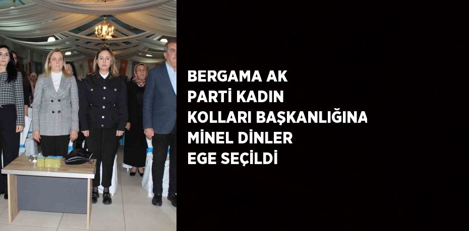 BERGAMA AK PARTİ KADIN KOLLARI BAŞKANLIĞINA MİNEL DİNLER EGE SEÇİLDİ