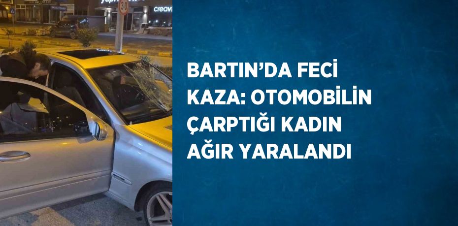 BARTIN’DA FECİ KAZA: OTOMOBİLİN ÇARPTIĞI KADIN AĞIR YARALANDI