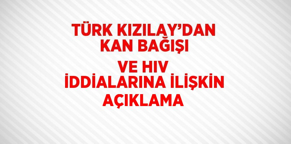 TÜRK KIZILAY’DAN KAN BAĞIŞI VE HIV İDDİALARINA İLİŞKİN AÇIKLAMA