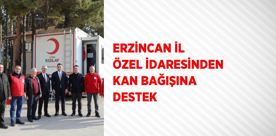 ERZİNCAN İL ÖZEL İDARESİNDEN KAN BAĞIŞINA DESTEK